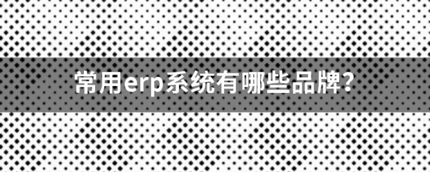 常用的erp系統(tǒng)軟件品牌推薦企管王、創(chuàng)管、智邦國(guó)際、用友、金