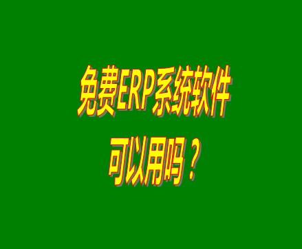 免費(fèi)的erp軟件系統(tǒng)與收費(fèi)的erp系統(tǒng)軟件有什么區(qū)別？可不可