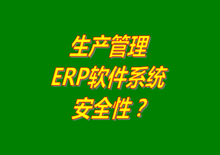 生產(chǎn)管理erp軟件系統(tǒng)免費(fèi)版本下載安裝后能保障數(shù)據(jù)的安全嗎？