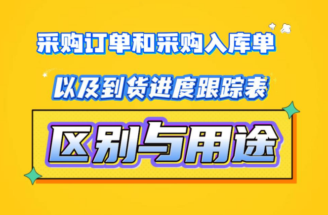 采購(gòu)訂單和采購(gòu)入庫(kù)單以及到貨進(jìn)度跟蹤表的區(qū)別與用途